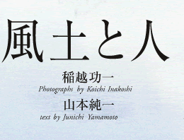風土と人稲越功一Photographs   byKoichi Inakoshi 山本純一text   by Junichi  Yamamoto