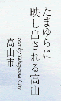 たまゆらに映し出される高山　text by Takayama City 高山市